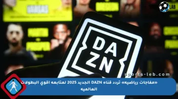 «مفاجآت رياضية» تردد قناة DAZN الجديد 2025 لمتابعة أقوى البطولات العالمية